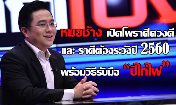 “หมอช้าง” เปิดโผราศีดวงดีและราศีที่ต้องระวังปี 2560 และวิธีรับมือปีไก่ไฟ