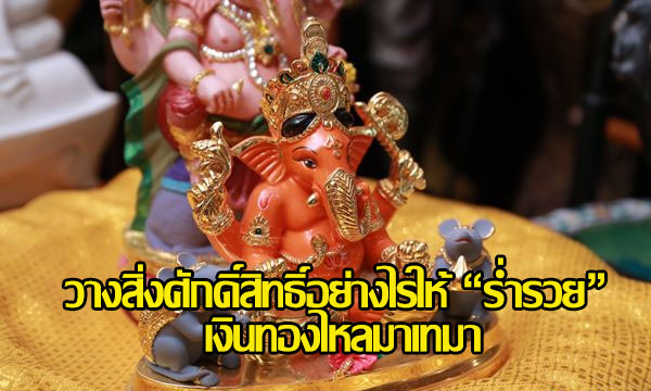 วางสิ่งศักดิ์สิทธิ์อย่างไรให้ “ร่ำรวย” เงินทองไหลมาเทมา