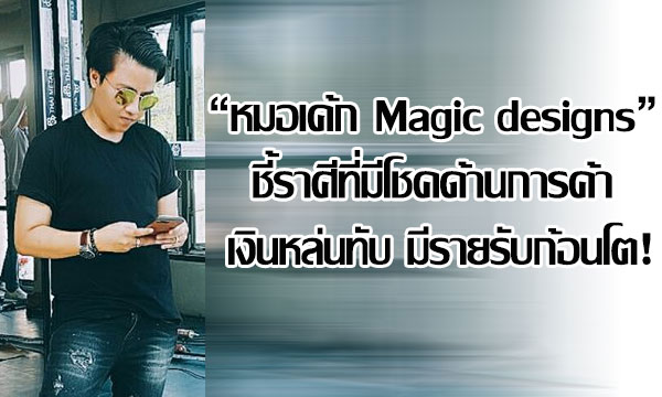 “หมอเค้ก Magic designs” ชี้ราศีที่มีโชคด้านการค้า เงินหล่นทับ มีรายรับก้อนโต!