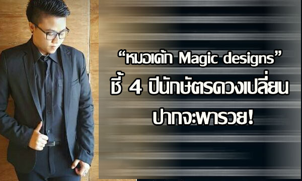 “หมอเค้ก Magic designs” ชี้ 4 ปีนักษัตรดวงเปลี่ยน ปากจะพารวย!