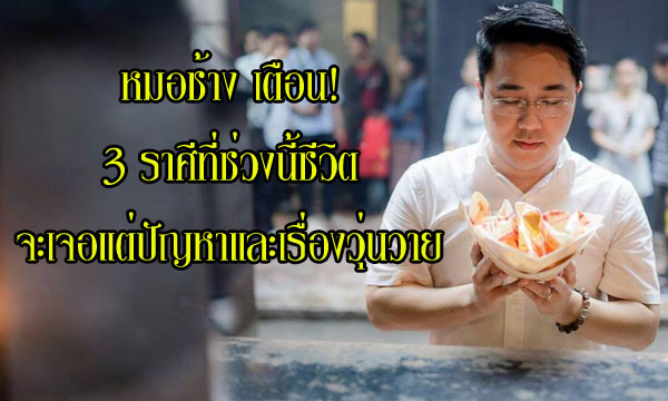 หมอช้าง เตือน 3 ราศีที่ช่วงนี้ชีวิตจะมีแต่ปัญหาและเรื่องวุ่น!