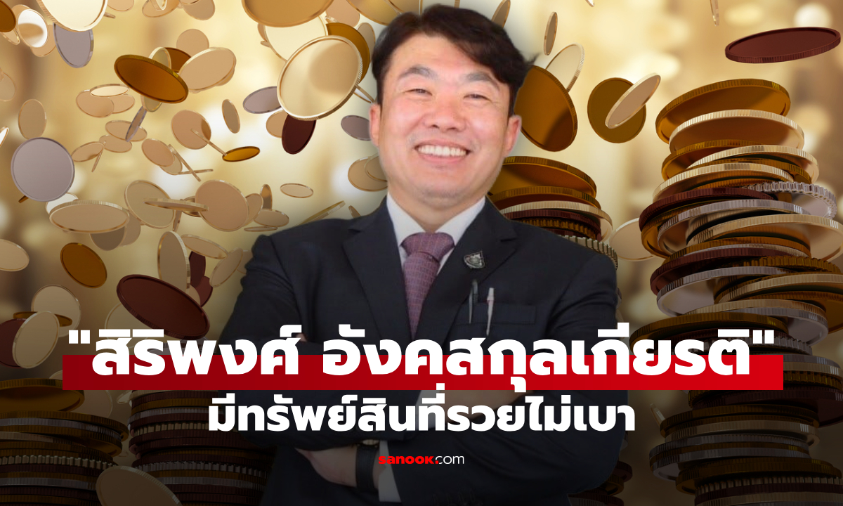 เจาะทรัพย์สิน สิริพงศ์ อังคสกุลเกียรติ เสี่ยโต้ง พรรคภูมิใจไทย รวยชิลๆ