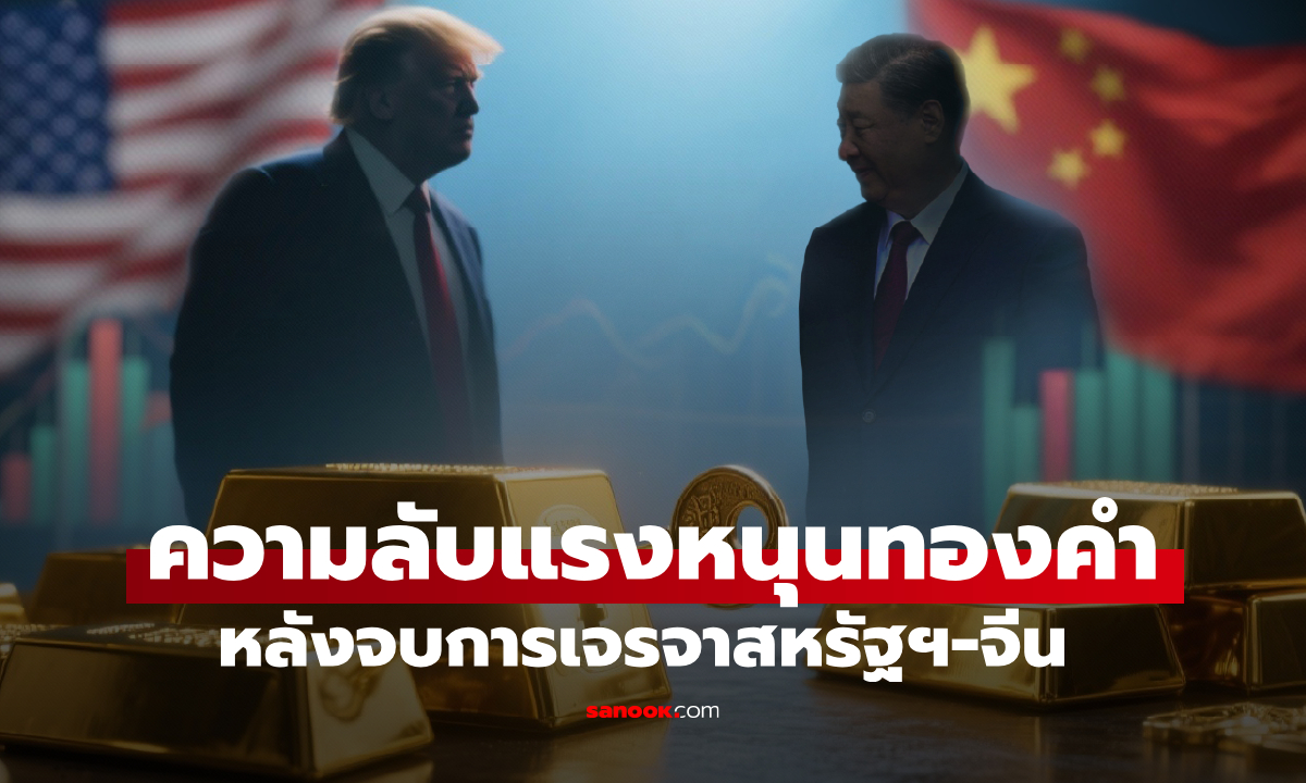 ไขความลับแรงหนุนทองคำ หลังจบการเจรจาสหรัฐฯ-จีน