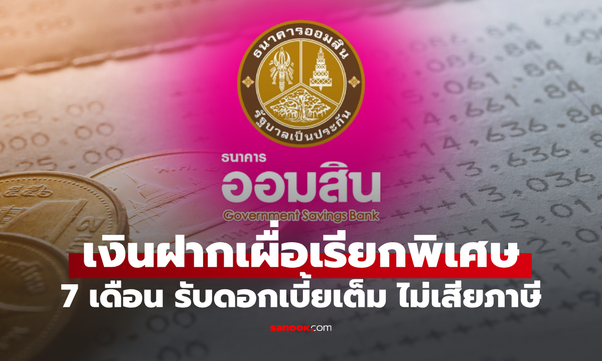 เช็กเงื่อนไข เงินฝากออมสินเผื่อเรียกพิเศษ 7 เดือน รับดอกเบี้ยจุใจ ปลอดภาษี